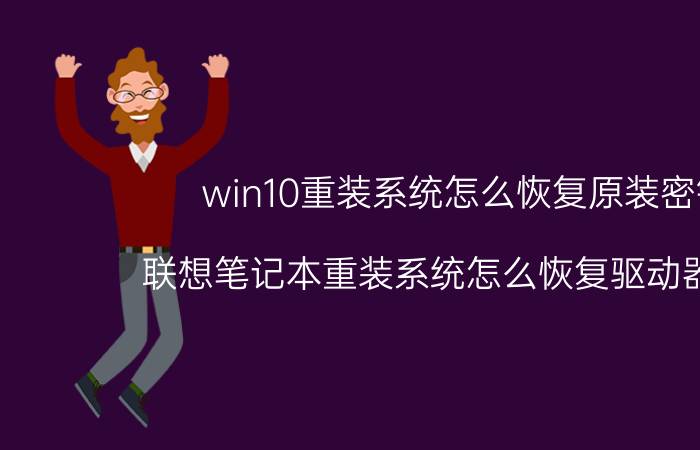 win10重装系统怎么恢复原装密钥 联想笔记本重装系统怎么恢复驱动器秘钥？